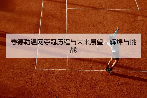 费德勒温网夺冠历程与未来展望：辉煌与挑战